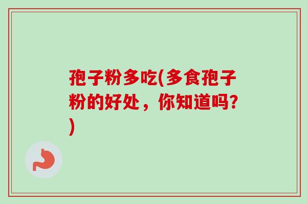 孢子粉多吃(多食孢子粉的好处,你知道吗?) 孢子粉多吃(多食孢子粉的好处,你知道吗?)