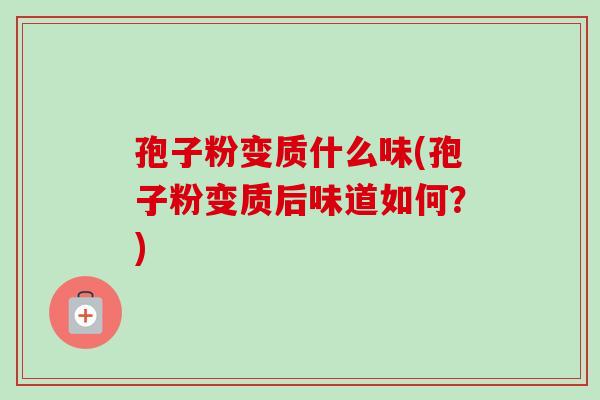 孢子粉变质什么味(孢子粉变质后味道如何？)