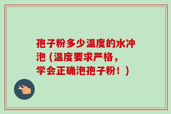 孢子粉多少温度的水冲泡 (温度要求严格,学会正确泡孢子粉!) 孢子粉多少温度的水冲泡 (温度要求严格,学会正确泡孢子粉!)