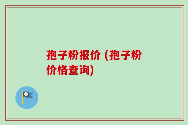孢子粉报价 (孢子粉价格查询) 孢子粉报价 (孢子粉价格查询)