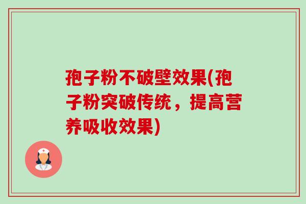孢子粉不破壁效果(孢子粉突破传统，提高营养吸收效果)