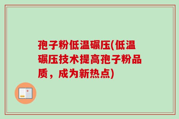 孢子粉低温碾压(低温碾压技术提高孢子粉品质,成为新热点) 孢子粉低温碾压(低温碾压技术提高孢子粉品质,成为新热点)