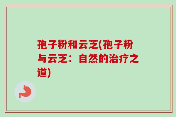 孢子粉和云芝(孢子粉与云芝:自然的之道) 孢子粉和云芝(孢子粉与云芝:自然的之道)