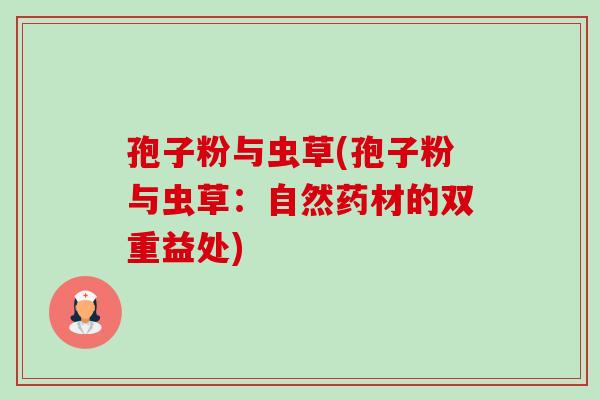 孢子粉与虫草(孢子粉与虫草：自然药材的双重益处)