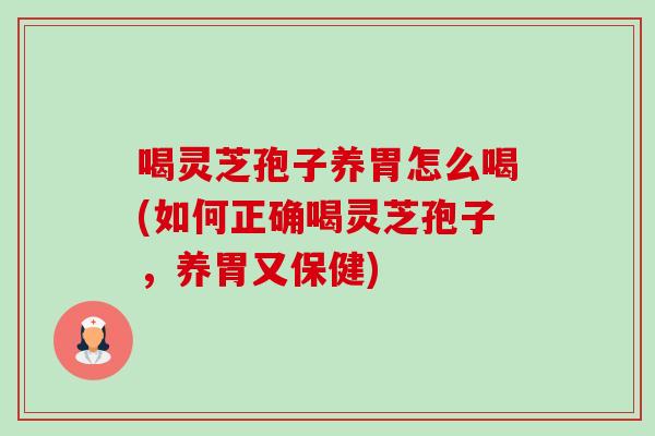 喝灵芝孢子养胃怎么喝(如何正确喝灵芝孢子,养胃又保健) 喝灵芝孢子养胃怎么喝(如何正确喝灵芝孢子,养胃又保健)