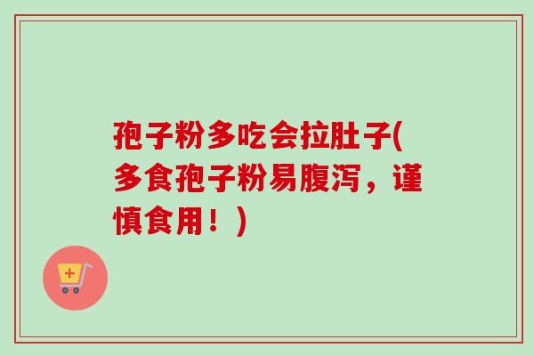 孢子粉多吃会拉肚子(多食孢子粉易,谨慎食用!) 孢子粉多吃会拉肚子(多食孢子粉易,谨慎食用!)