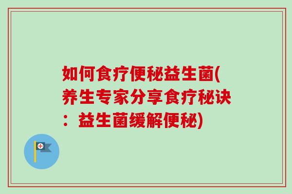 如何食疗益生菌(养生专家分享食疗秘诀:益生菌缓解) 如何食疗益生菌(养生专家分享食疗秘诀:益生菌缓解)