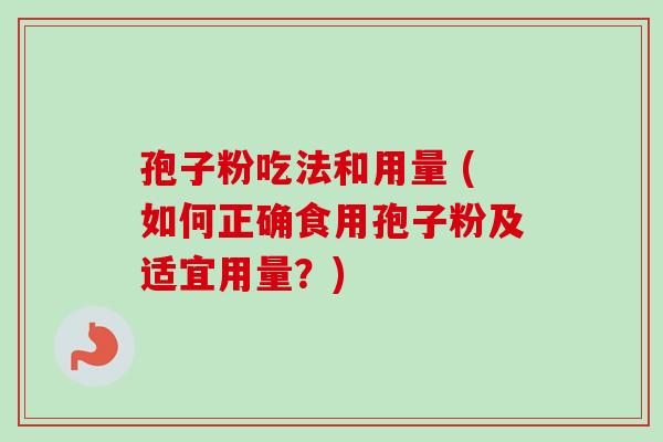 孢子粉吃法和用量 (如何正确食用孢子粉及适宜用量？)