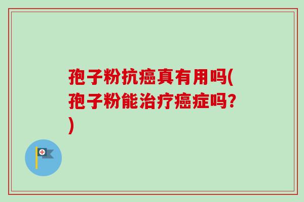 孢子粉抗真有用吗(孢子粉能症吗?) 孢子粉抗真有用吗(孢子粉能症吗?)