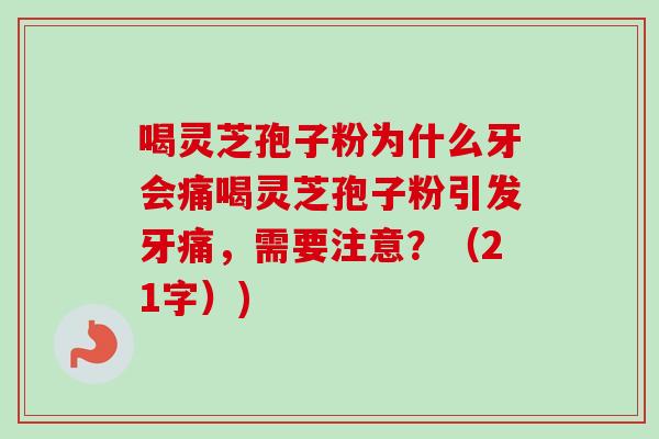 喝灵芝孢子粉为什么牙会痛喝灵芝孢子粉引发牙痛,需要注意?(21字)) 喝灵芝孢子粉为什么牙会痛喝灵芝孢子粉引发牙痛,需要注意?(21字))