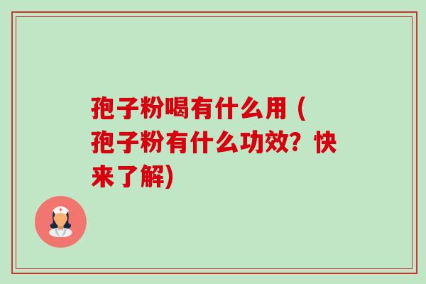 孢子粉喝有什么用 (孢子粉有什么功效?快来了解) 孢子粉喝有什么用 (孢子粉有什么功效?快来了解)