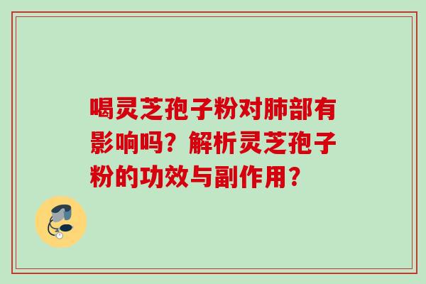 喝灵芝孢子粉对部有影响吗？解析灵芝孢子粉的功效与副作用？