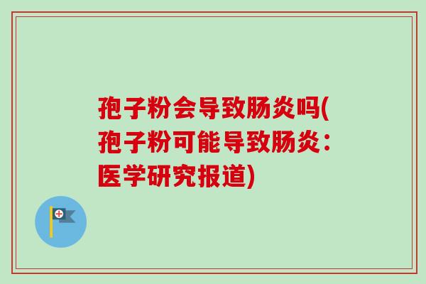 孢子粉会导致吗(孢子粉可能导致:医学研究报道) 孢子粉会导致吗(孢子粉可能导致:医学研究报道)