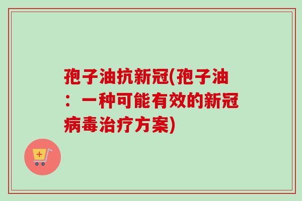 孢子油抗新冠(孢子油:一种可能有效的新冠方案) 孢子油抗新冠(孢子油:一种可能有效的新冠方案)