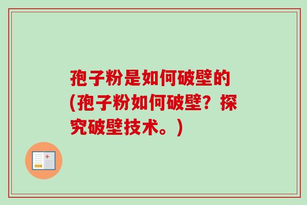 孢子粉是如何破壁的 (孢子粉如何破壁？探究破壁技术。)
