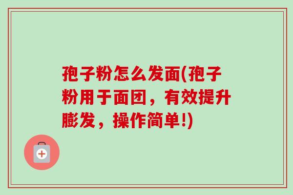 孢子粉怎么发面(孢子粉用于面团,有效提升膨发,操作简单!) 孢子粉怎么发面(孢子粉用于面团,有效提升膨发,操作简单!)