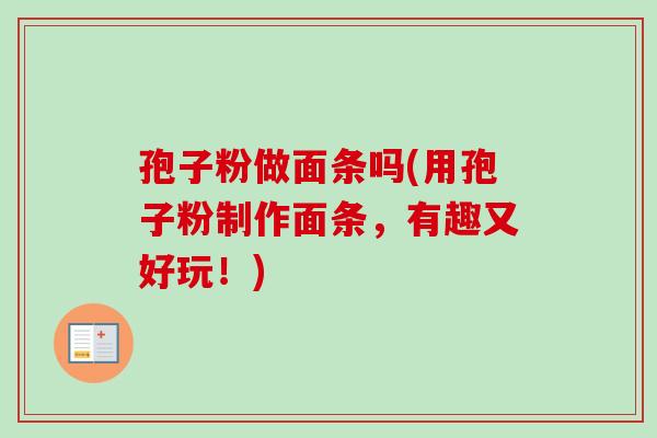 孢子粉做面条吗(用孢子粉制作面条，有趣又好玩！)