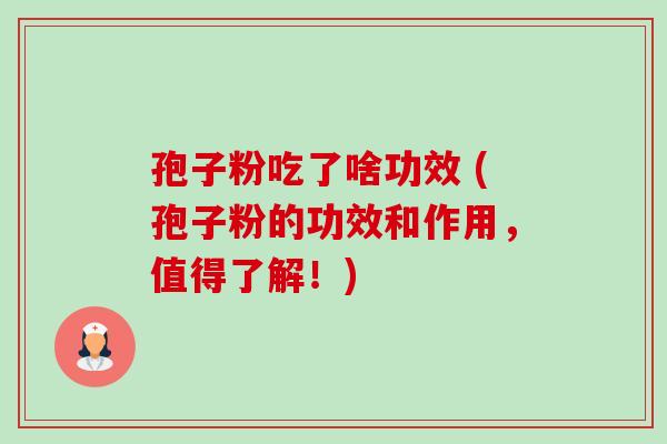 孢子粉吃了啥功效 (孢子粉的功效和作用,值得了解!) 孢子粉吃了啥功效 (孢子粉的功效和作用,值得了解!)