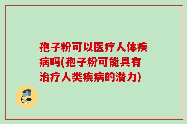 孢子粉可以医疗人体吗(孢子粉可能具有人类的潜力) 孢子粉可以医疗人体吗(孢子粉可能具有人类的潜力)