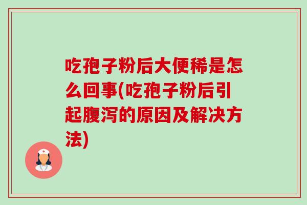 吃孢子粉后大便稀是怎么回事(吃孢子粉后引起的原因及解决方法) 吃孢子粉后大便稀是怎么回事(吃孢子粉后引起的原因及解决方法)