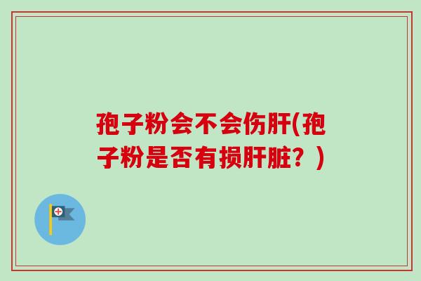 孢子粉会不会伤(孢子粉是否有损？)