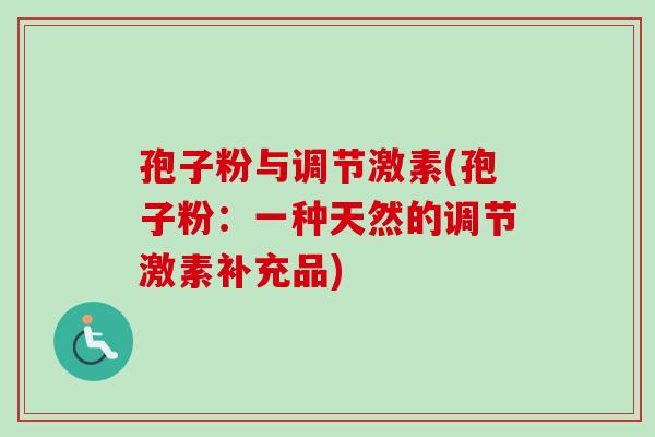 孢子粉与调节激素(孢子粉:一种天然的调节激素补充品) 孢子粉与调节激素(孢子粉:一种天然的调节激素补充品)