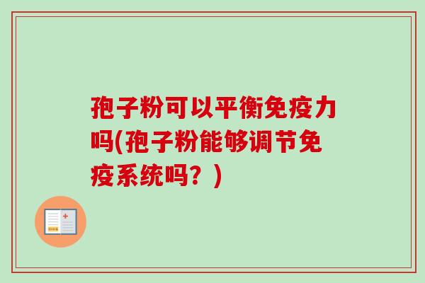 孢子粉可以平衡免疫力吗(孢子粉能够调节免疫系统吗?) 孢子粉可以平衡免疫力吗(孢子粉能够调节免疫系统吗?)