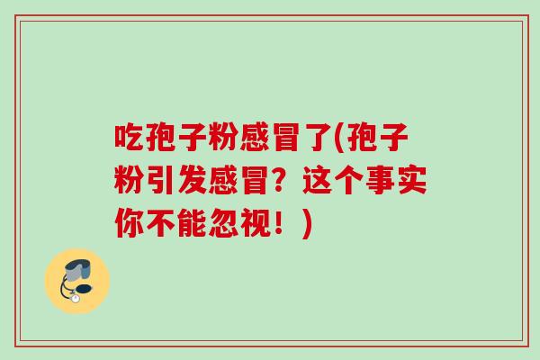 吃孢子粉了(孢子粉引发?这个事实你不能忽视!) 吃孢子粉了(孢子粉引发?这个事实你不能忽视!)