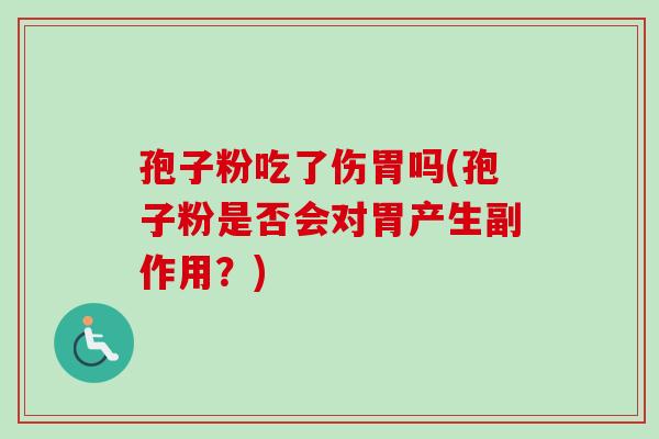 孢子粉吃了伤胃吗(孢子粉是否会对胃产生副作用？)