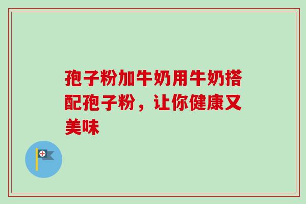 孢子粉加牛奶用牛奶搭配孢子粉,让你健康又美味 孢子粉加牛奶用牛奶搭配孢子粉,让你健康又美味