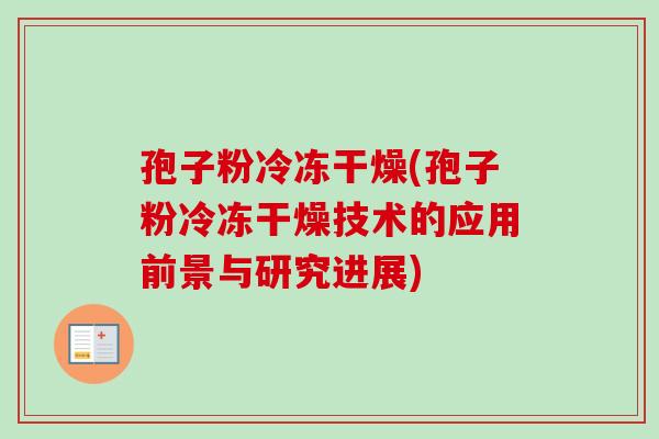 孢子粉冷冻干燥(孢子粉冷冻干燥技术的应用前景与研究进展) 孢子粉冷冻干燥(孢子粉冷冻干燥技术的应用前景与研究进展)