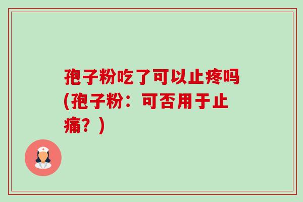 孢子粉吃了可以止疼吗(孢子粉:可否用于?) 孢子粉吃了可以止疼吗(孢子粉:可否用于?)