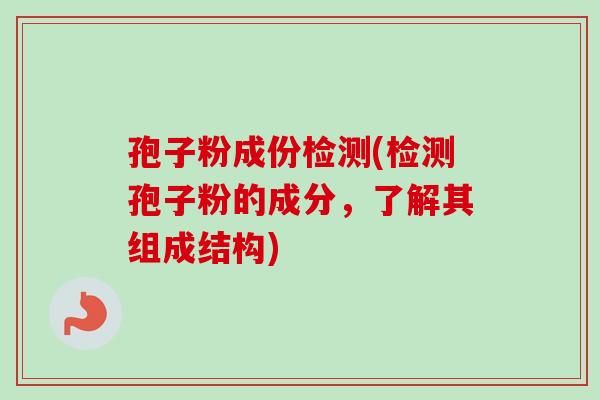 孢子粉成份检测(检测孢子粉的成分，了解其组成结构)