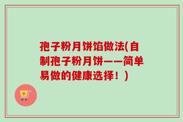 孢子粉月饼馅做法(自制孢子粉月饼——简单易做的健康选择！)