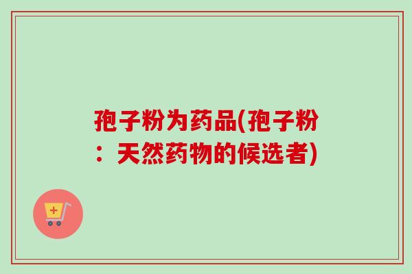 孢子粉为药品(孢子粉：天然的候选者)