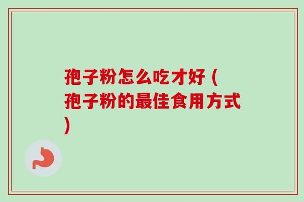 孢子粉怎么吃才好 (孢子粉的佳食用方式)
