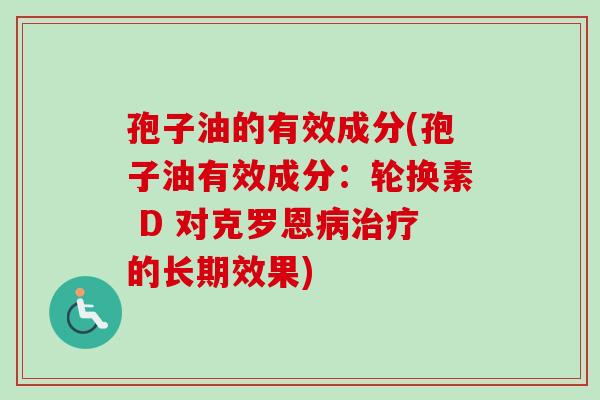 孢子油的有效成分(孢子油有效成分:轮换素 D 对克罗恩的长期效果) 孢子油的有效成分(孢子油有效成分:轮换素 D 对克罗恩的长期效果)