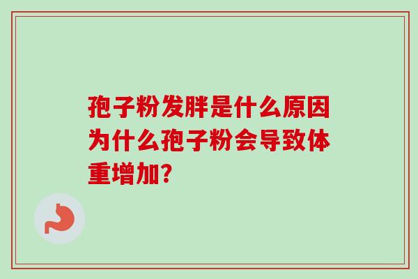 孢子粉发胖是什么原因为什么孢子粉会导致体重增加? 孢子粉发胖是什么原因为什么孢子粉会导致体重增加?