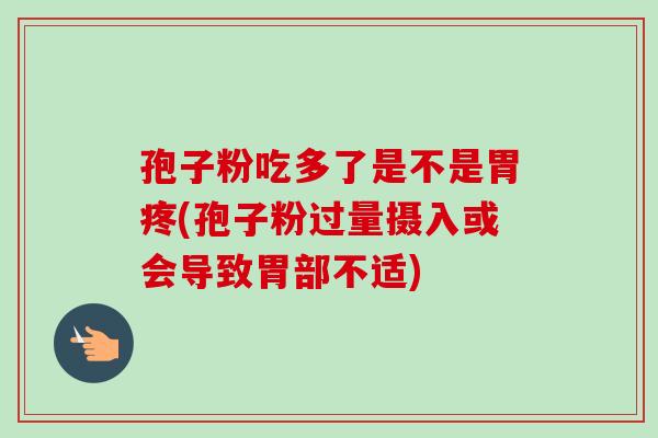 孢子粉吃多了是不是胃疼(孢子粉过量摄入或会导致胃部不适)