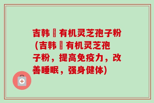 吉韩荘有机灵芝孢子粉 (吉韩荘有机灵芝孢子粉,提高免疫力,改善,强身健体) 吉韩荘有机灵芝孢子粉 (吉韩荘有机灵芝孢子粉,提高免疫力,改善,强身健体)