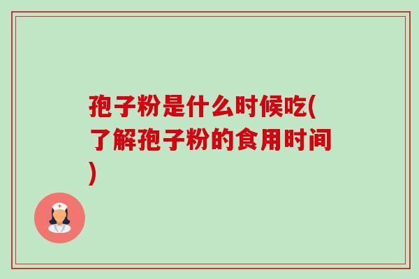 孢子粉是什么时候吃(了解孢子粉的食用时间)