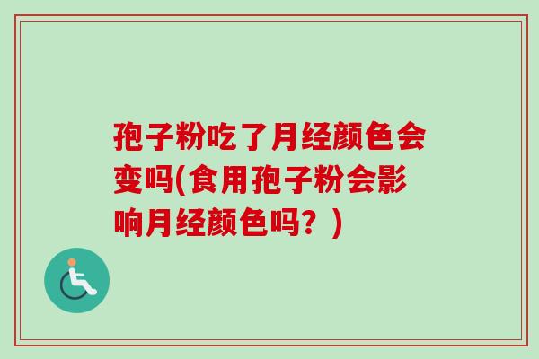 孢子粉吃了颜色会变吗(食用孢子粉会影响颜色吗?) 孢子粉吃了颜色会变吗(食用孢子粉会影响颜色吗?)