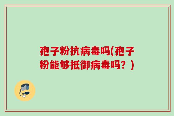 孢子粉抗吗(孢子粉能够抵御吗?) 孢子粉抗吗(孢子粉能够抵御吗?)