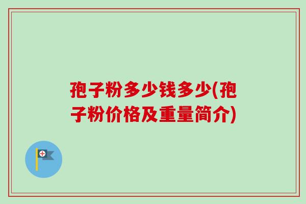 孢子粉多少钱多少(孢子粉价格及重量简介)