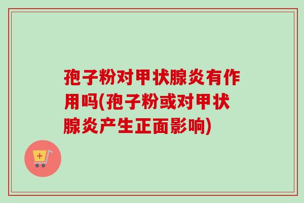 孢子粉对炎有作用吗(孢子粉或对炎产生正面影响) 孢子粉对炎有作用吗(孢子粉或对炎产生正面影响)