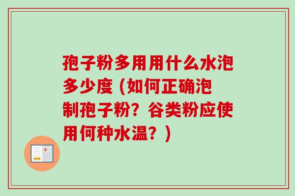 孢子粉多用用什么水泡多少度 (如何正确泡制孢子粉?谷类粉应使用何种水温?) 孢子粉多用用什么水泡多少度 (如何正确泡制孢子粉?谷类粉应使用何种水温?)