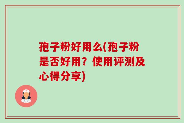 孢子粉好用么(孢子粉是否好用?使用评测及心得分享) 孢子粉好用么(孢子粉是否好用?使用评测及心得分享)