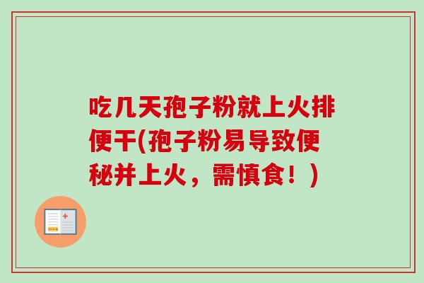 吃几天孢子粉就上火排便干(孢子粉易导致并上火，需慎食！)