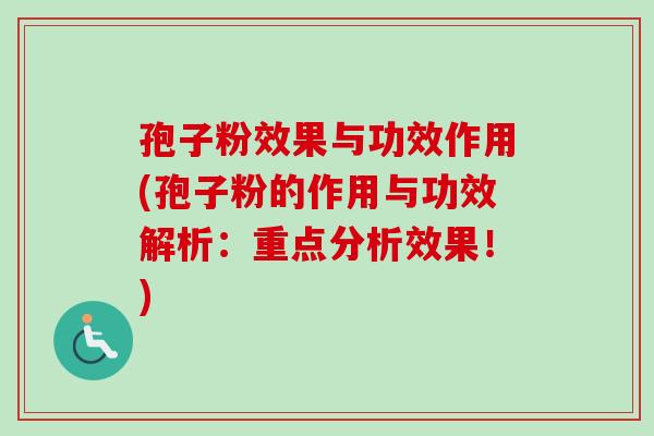 孢子粉效果与功效作用(孢子粉的作用与功效解析:重点分析效果!) 孢子粉效果与功效作用(孢子粉的作用与功效解析:重点分析效果!)