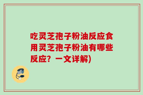 吃灵芝孢子粉油反应食用灵芝孢子粉油有哪些反应?一文详解) 吃灵芝孢子粉油反应食用灵芝孢子粉油有哪些反应?一文详解)